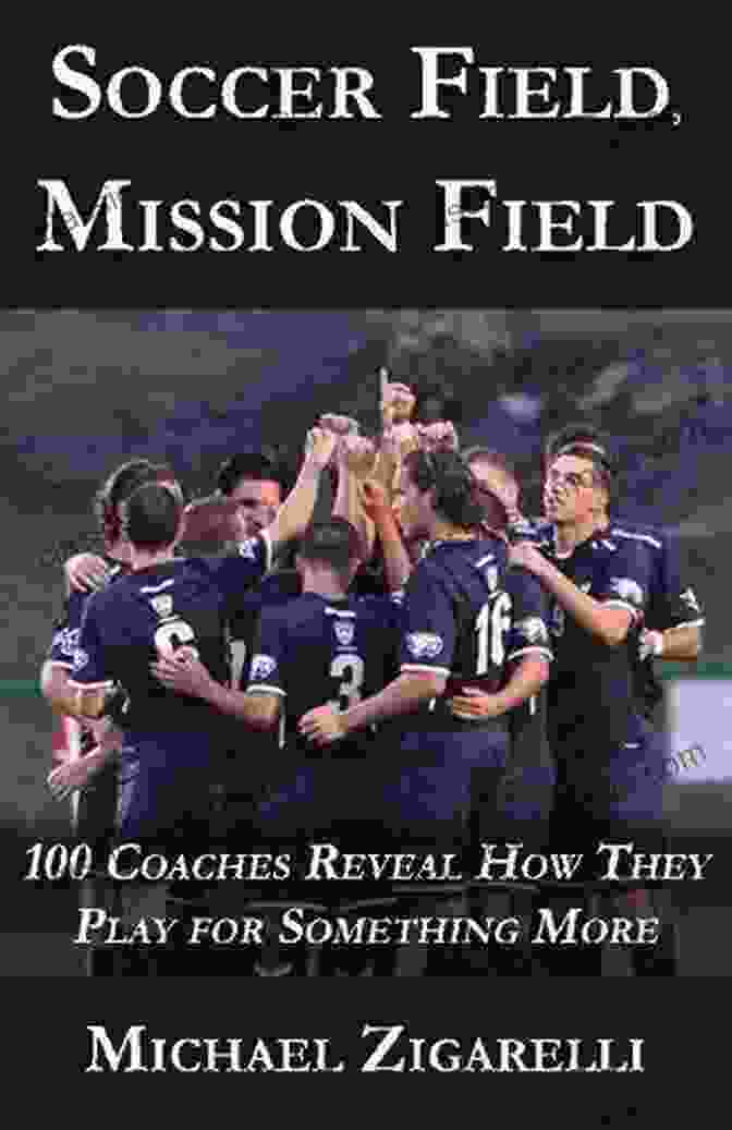 100 Coaches Reveal How They Play For Something More: Unlocking The Power Of Purpose Soccer Field Mission Field: 100 Coaches Reveal How They Play For Something More