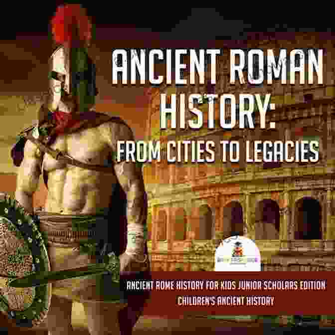 Book Cover Image For 'From Cities To Legacies: Ancient Rome History For Kids, Junior Scholars Edition' Ancient Roman History : From Cities To Legacies Ancient Rome History For Kids Junior Scholars Edition Children S Ancient History