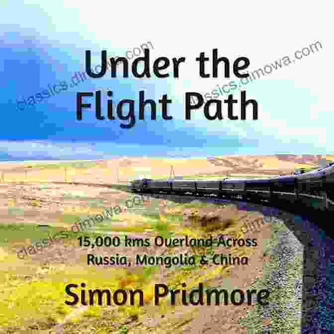 Overland Adventure Across Russia, Mongolia, And China Under The Flight Path: 15 000 Kms Overland Across Russia Mongolia China