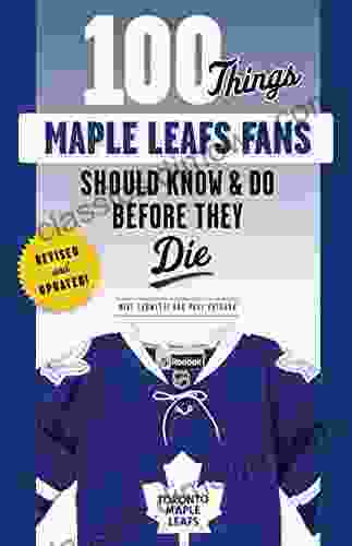 100 Things Maple Leafs Fans Should Know Do Before They Die (100 Things Fans Should Know)