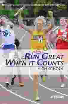 Run Great When It Counts: High School: 31 Tips To Run Your Best At The End Of The Track Or Cross Country Season