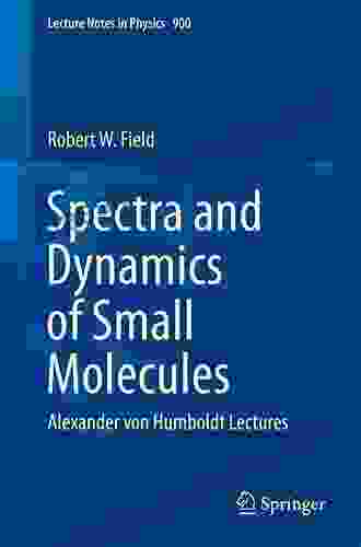 Spectra And Dynamics Of Small Molecules: Alexander Von Humboldt Lectures (Lecture Notes In Physics 900)