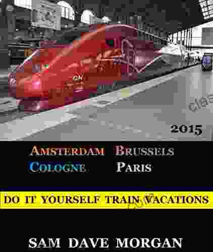 Amsterdam Brussels Cologne And Paris: Do It Yourself Train Vacations