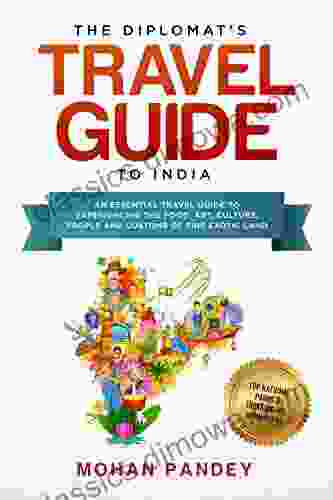 The Diplomat s Travel Guide to India: An Essential Travel Guide to Experiencing the Food Art Culture People and Customs of this Exotic Land