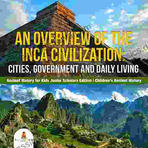 An Overview Of The Inca Civilization : Cities Government And Daily Living Ancient History For Kids Junior Scholars Edition Children S Ancient History