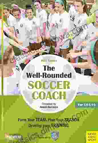 The Well Rounded Soccer Coach: Form Your Team Plan Your Season Develop Your Training Sessions U9 19