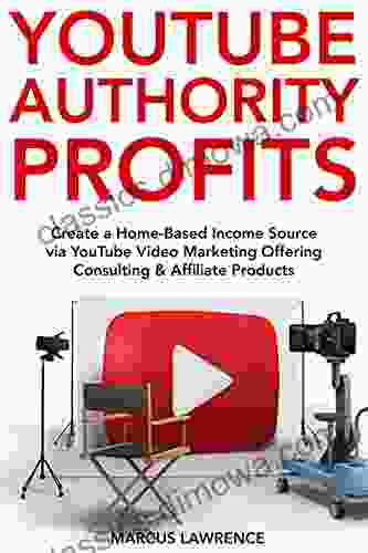 YouTube Authority Profits: Create a Home Based Income Source via YouTube Video Marketing Offering Consulting Affiliate Products