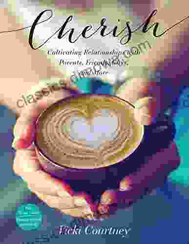 Cherish: Cultivating Relationships With Parents Friends Guys And More