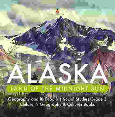 Alaska : Land Of The Midnight Sun Geography And Its People Social Studies Grade 3 Children S Geography Cultures Books: Land Of The Midnight Sun 3 Children S Geography Cultures