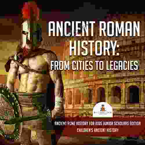 Ancient Roman History : From Cities to Legacies Ancient Rome History for Kids Junior Scholars Edition Children s Ancient History