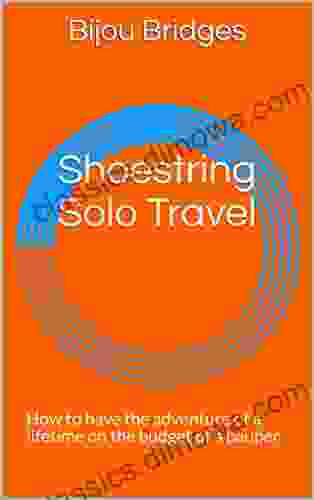 Shoestring Solo Travel: How to have the adventure of a lifetime on the budget of a pauper