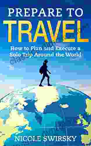 Prepare to Travel: How to Plan and Execute a Solo Trip Around the World