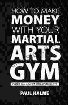 How To Make Money With Your Martial Arts Gym: Even If You Haven t Won Anything Yet