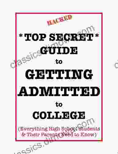 *Top Secret* Guide to Getting Admitted to College: Everything High School Students Their Parents Need to Know