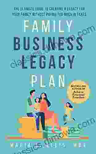 Family Business Legacy Plan: The Ultimate Guide To Creating A Legacy For Your Family Without Paying Too Much In Taxes (The Journey To Wellness Freedom And Legacy Series)