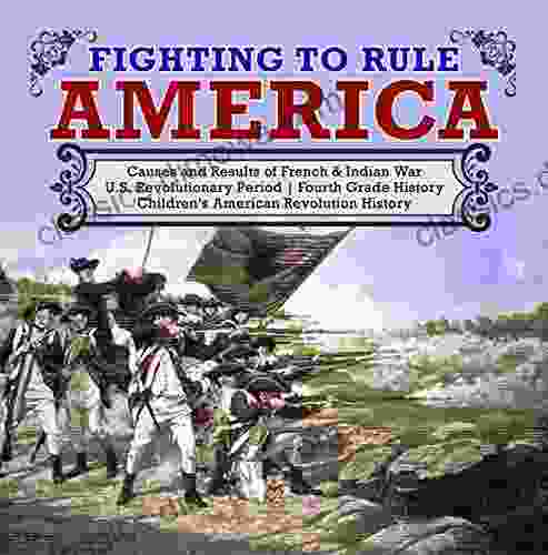 Fighting to Rule America Causes and Results of French Indian War U S Revolutionary Period Fourth Grade History Children s American Revolution History