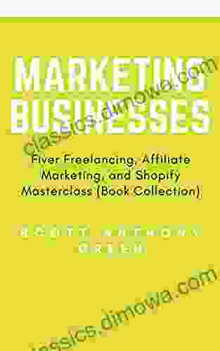 Marketing Businesses: Fiver Freelancing Affiliate Marketing And Shopify Masterclass (Book Collection)