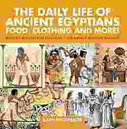 The Daily Life Of Ancient Egyptians : Food Clothing And More History Stories For Children Children S Ancient History