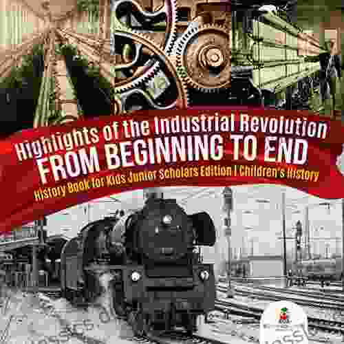 Highlights of the Industrial Revolution : From Beginning to End History for Kids Junior Scholars Edition Children s History