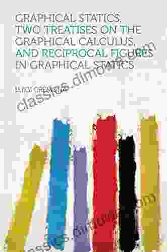 Graphical Statics Two Treatises on the Graphical Calculus and Reciprocal Figures in Graphical Statics