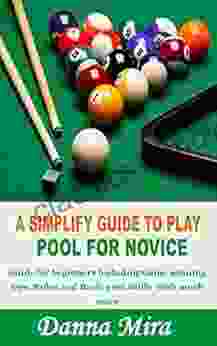 A SIMPLIFY GUIDE TO PLAY POOL FOR NOVICE: Guide For Beginners Including Game Winning Tips Rules And Basic Pool Skills With Much More