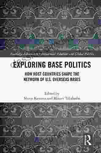 Exploring Base Politics: How Host Countries Shape The Network Of U S Overseas Bases (Routledge Advances In International Relations And Global Politics)