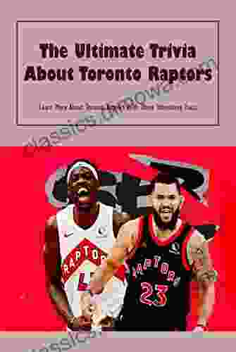 The Ultimate Trivia About Toronto Raptors: Learn More About Toronto Raptors With These Interesting Facts: Toronto Raptors Trivia