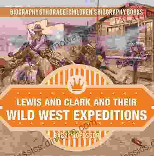 Lewis and Clark and Their Wild West Expeditions Biography 6th Grade Children s Biography