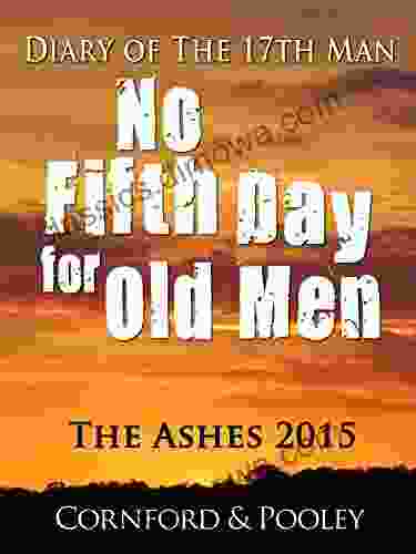 No Fifth Day For Old Men: The 17th Man In England The Ashes 2024 (Diary Of The 17th Man 10)