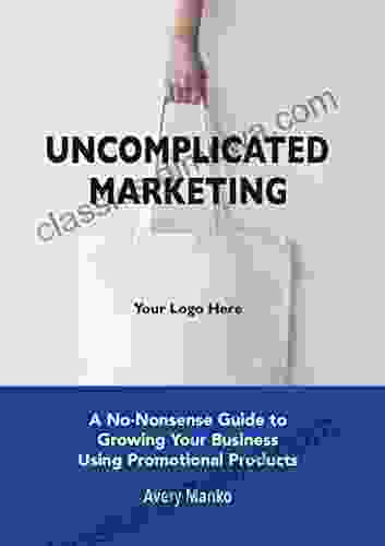 Uncomplicated Marketing: A No Nonsense Guide to Growing Your Business Using Promotional Products