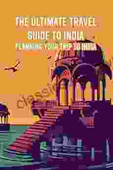 The Ultimate Travel Guide to India: Planning Your Trip to India: India Travel Guide