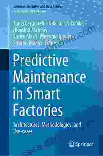 Predictive Maintenance in Smart Factories: Architectures Methodologies and Use cases (Information Fusion and Data Science)