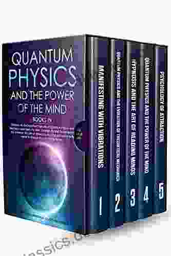 Quantum Physics and The Power of the Mind: 5 IN 1: Discover All the Important Features of Quantum Physics and Mechanics the Law of Attraction Concepts Related to the Birth of the Universe