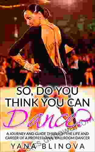 So Do You Think You Can Dance?: A Journey and Guide Through The Life and Career of a Professional Ballroom Dancer