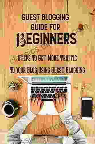 Guest Blogging Guide For Beginners: Steps To Get More Traffic To Your Blog Using Guest Blogging: Guest Blogging Opportunities