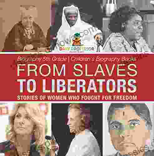 From Slaves To Liberators: Stories Of Women Who Fought For Freedom Biography 5th Grade Children S Biography