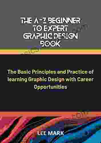 The A Z Beginner to Expert Graphic Design Book: The Basic Principles and Practice of learning Graphic Design with Career Opportunities