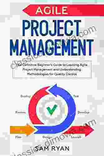 Agile Project Management: The Definitive Beginner s Guide to Learning Agile Project Management and Understanding Methodologies for Quality Control