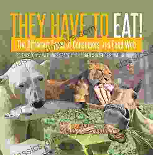 They Have to Eat : The Different Types of Consumers in a Food Web Science of Living Things Grade 4 Children s Science Nature Books: The Different Grade 4 Children s Science Nature