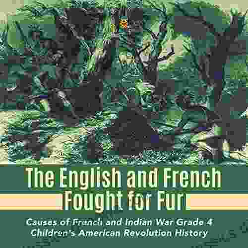 The English and French Fought for Fur Causes of French and Indian War Grade 4 Children s American Revolution History