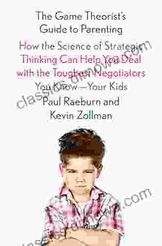 The Game Theorist s Guide to Parenting: How the Science of Strategic Thinking Can Help You Deal with the Toughest Negotiators You Know Your Kids