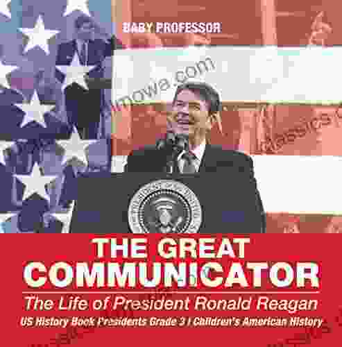 The Great Communicator : The Life of President Ronald Reagan US History Presidents Grade 3 Children s American History