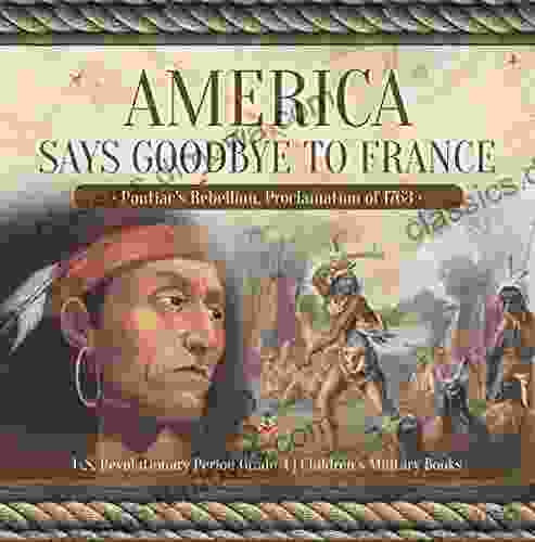 America Says Goodbye To France : Pontiac S Rebellion Proclamation Of 1763 U S Revolutionary Period Grade 4 Children S Military Books: Pontiac S Rebellion Period Grade 4 Children S Military