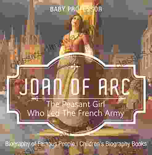 Joan Of Arc : The Peasant Girl Who Led The French Army Biography Of Famous People Children S Biography