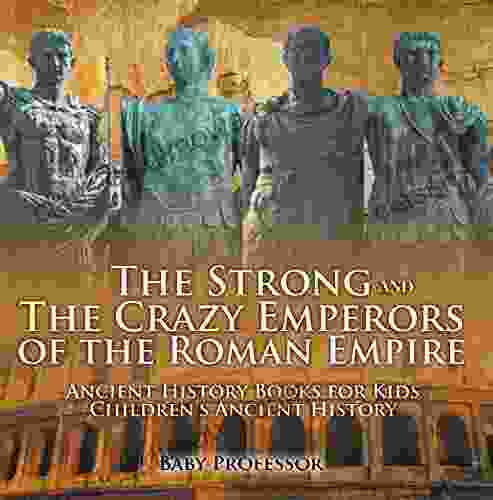 The Strong And The Crazy Emperors Of The Roman Empire Ancient History For Kids Children S Ancient History