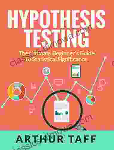 Hypothesis Testing: The Ultimate Beginner s Guide to Statistical Significance