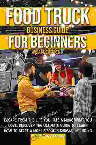 Food Truck Business Guide for Beginners: Escape From The Life You Hate Make What You Love Discover The Ultimate Guide to Learn How to Start a Mobile Food Business Including a 2024 Bonus