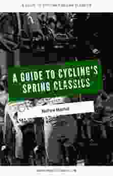 A Guide to Cycling s Spring Classics: A guide to some of the cycling races and legendary riders of the Spring Classics