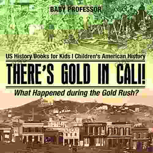 There s Gold in Cali What Happened during the Gold Rush? US History for Kids Children s American History