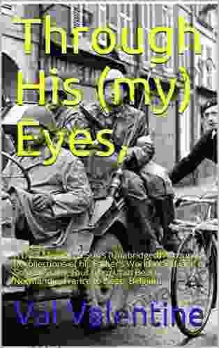 Through His (my) Eyes : A Dual Memoir A Son S (Unabridged) Account Recollections Of His Father S World War II And A Solo Bicycling Tour From Utah Beach Normandie France To Liege Belgium